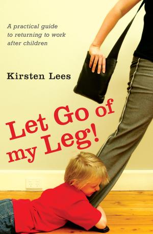 Cover of the book Let Go of My Leg: A Practical Guide to Returning to Work After Children by Anthony Gunn