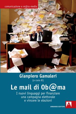 Cover of the book Le mail di Ob@ma. I nuovi linguaggi per finanziare una campagna elettorale e vincere le elezioni by Francesco Alberoni