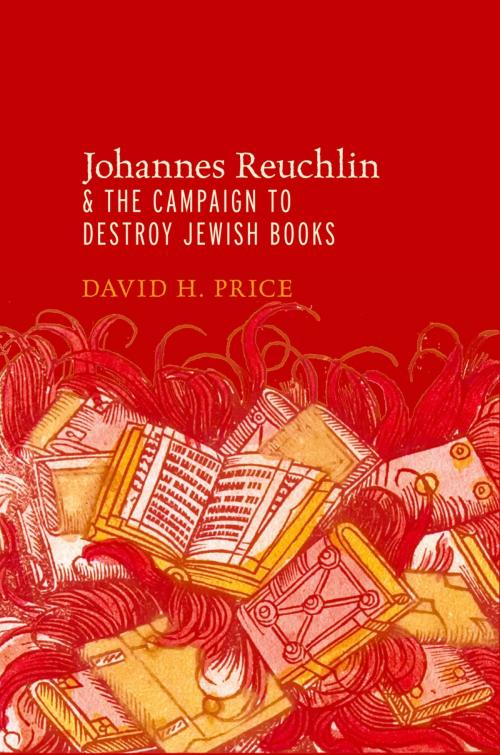 Cover of the book Johannes Reuchlin and the Campaign to Destroy Jewish Books by David H. Price, Oxford University Press