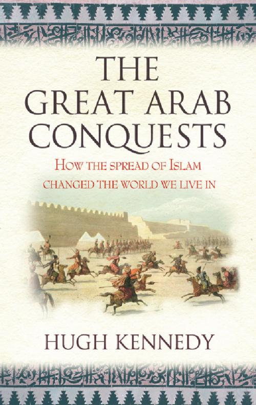 Cover of the book The Great Arab Conquests by Hugh Kennedy, Orion Publishing Group