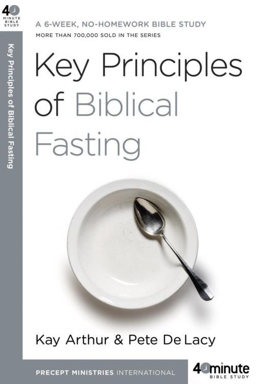 Cover of the book Key Principles of Biblical Fasting by Kay Arthur, Pete DeLacy, The Crown Publishing Group