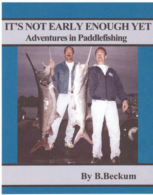 Cover of the book It's Not Early Enough Yet: Adventures in Paddlefishing by B Beckum, B Beckum