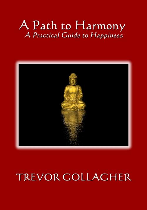 Cover of the book Path to Harmony: A Practical Guide to Happiness by Trevor Gollagher, Trevor Gollagher