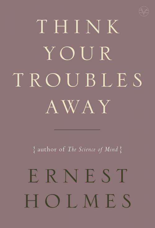 Cover of the book Think Your Troubles Away by Ernest Holmes, Penguin Publishing Group