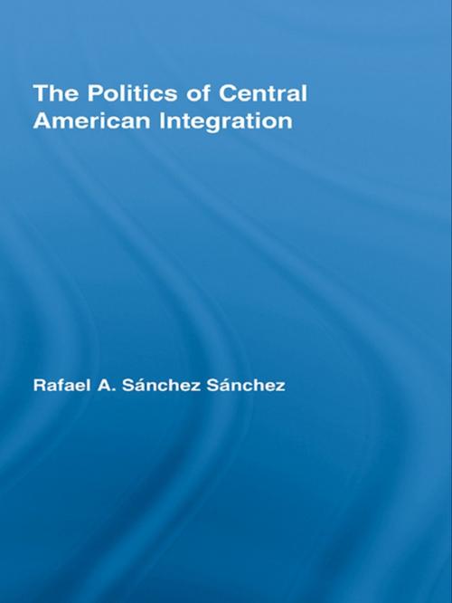 Cover of the book The Politics of Central American Integration by Rafael A. Sánchez Sánchez, Taylor and Francis