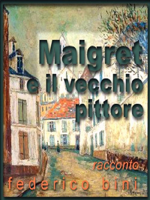 Cover of the book Maigret e il vecchio pittore by Federico Bini, Federico Bini