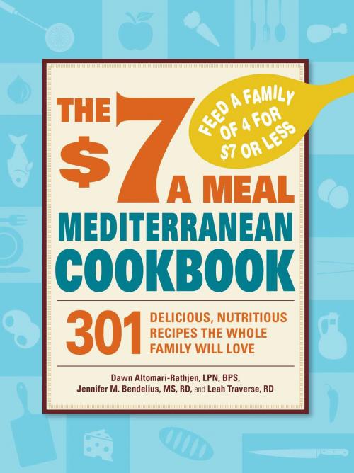 Cover of the book The $7 a Meal Mediterranean Cookbook by Dawn Altomari-Rathjen, Jennifer M. Bendelius, Leah Traverse, RD, Adams Media