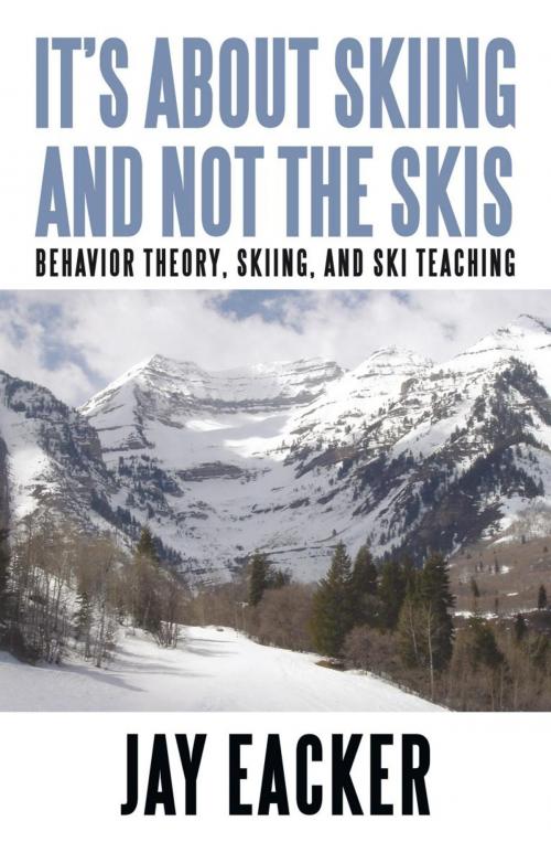 Cover of the book It’S About Skiing and Not the Skis by Jay Eacker, iUniverse