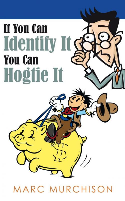 Cover of the book If You Can Identify It You Can Hogtie It by Marc Murchison, AuthorHouse