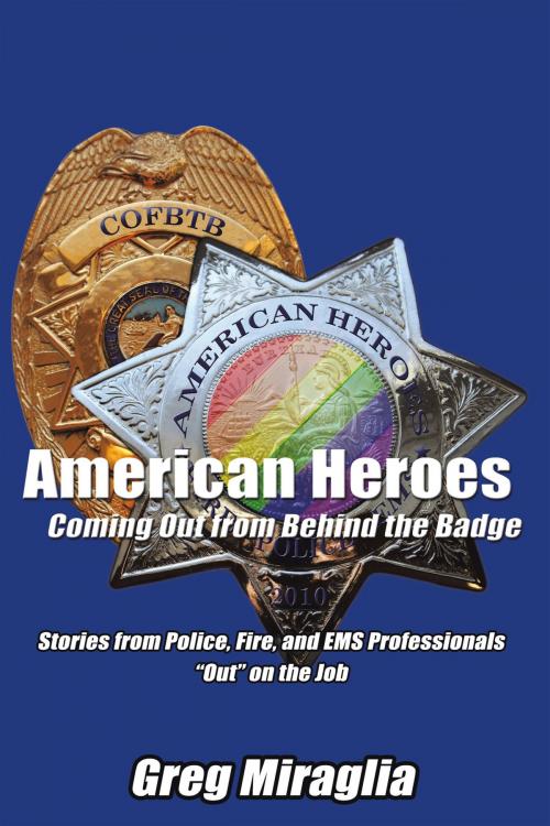 Cover of the book American Heroes Coming out from Behind the Badge by Greg Miraglia, AuthorHouse