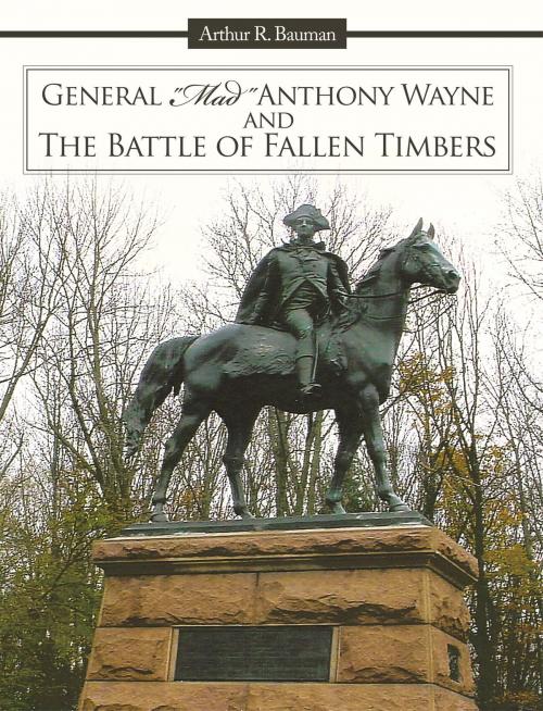 Cover of the book General "Mad" Anthony Wayne & the Battle of Fallen Timbers by Arthur R. Bauman, AuthorHouse