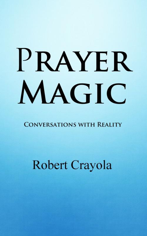 Cover of the book Prayer Magic: Conversations With Reality by Robert Crayola, Robert Crayola