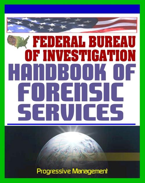 Cover of the book Federal Bureau of Investigation (FBI) Handbook of Forensic Services, 2007 Edition - Crime Scene Forensics and Criminal Evidence Collection and Handling Procedures by Progressive Management, Progressive Management