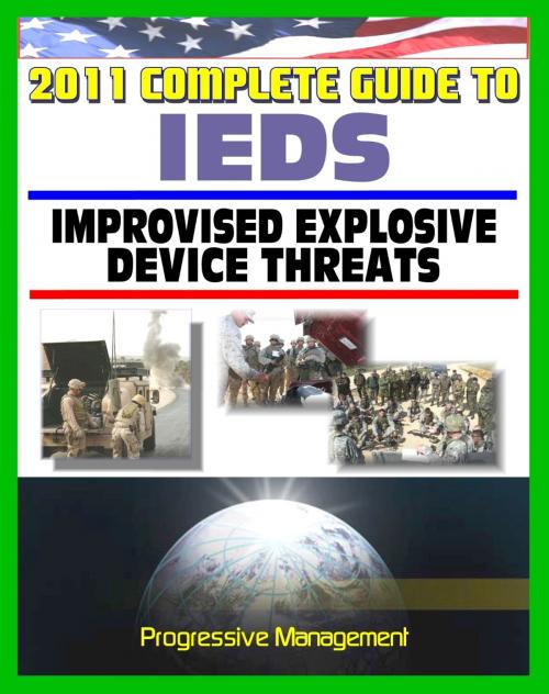 Cover of the book 2011 Complete Guide to IEDs: Improvised Explosive Devices: Enemy Tactics, Roadside Bombs, Counter-IED Targeting, Defeat the Device, Programs, Technologies, Afghanistan, Iraq, JIEDDO by Progressive Management, Progressive Management