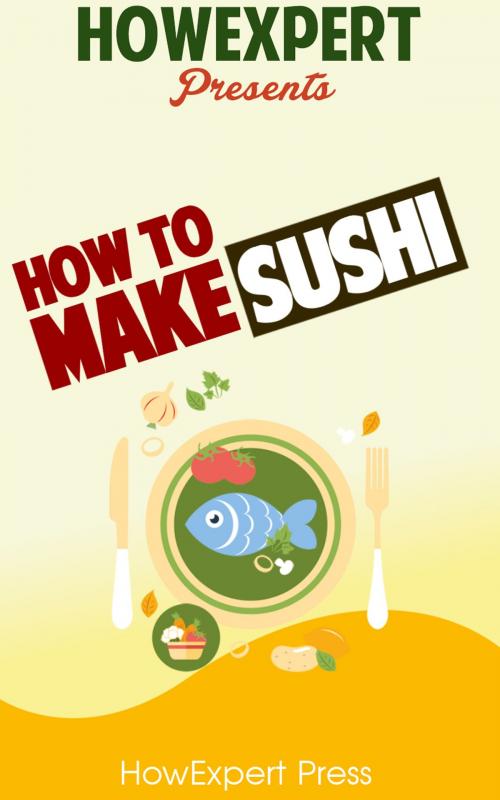 Cover of the book How To Make Sushi: Your Step-By-Step Guide To Making Sushi by HowExpert, HowExpert