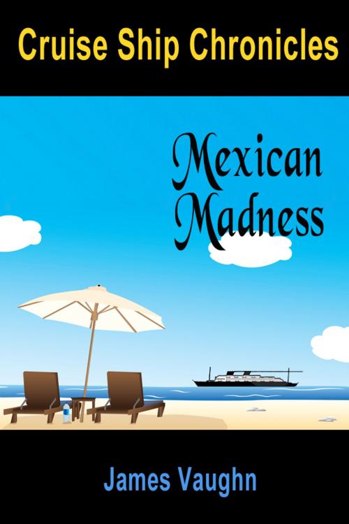 Cover of the book Cruse Ship Chronicles: Mexican Madness by James Vaughn, James Vaughn