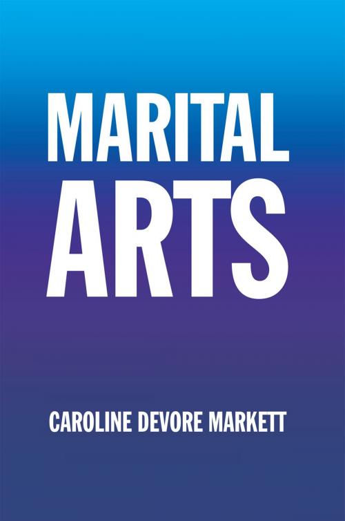 Cover of the book Marital Arts by Caroline DeVore Markett, Xlibris US