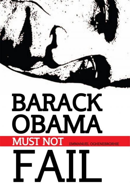 Cover of the book Barack Obama Must Not Fail by Emmanuel Oghenebrorhie, Xlibris UK