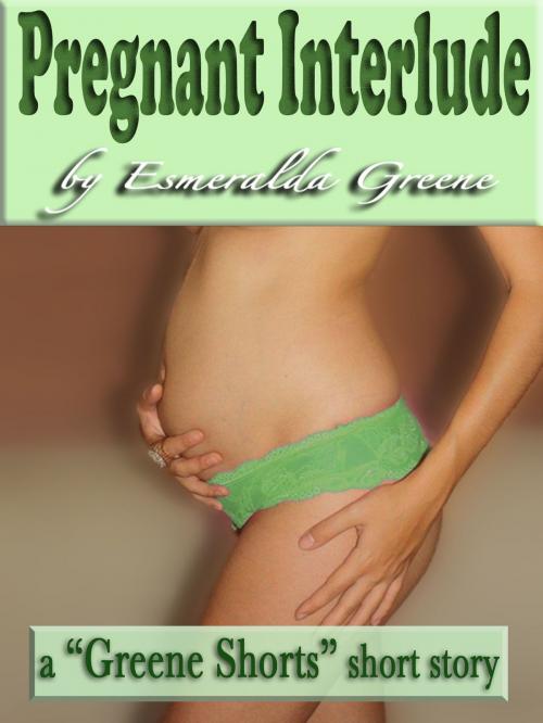 Cover of the book Pregnant Interlude; A Short Story of Eroticized Pregnancy by Esmeralda Greene, Esmeralda Greene