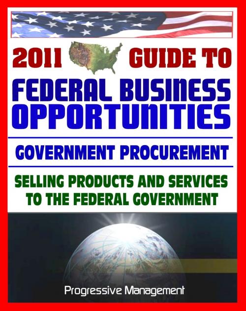 Cover of the book 2011 Essential Guide to Federal Business Opportunities: Comprehensive, Practical Coverage - Bidding, Procurement, GSA Schedules, Vendors Guide, SBA Assistance, Defining the Market by Progressive Management, Progressive Management