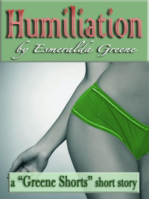 Cover of the book Humiliation; A Short Story of Domination and Submission by Esmeralda Greene, Esmeralda Greene