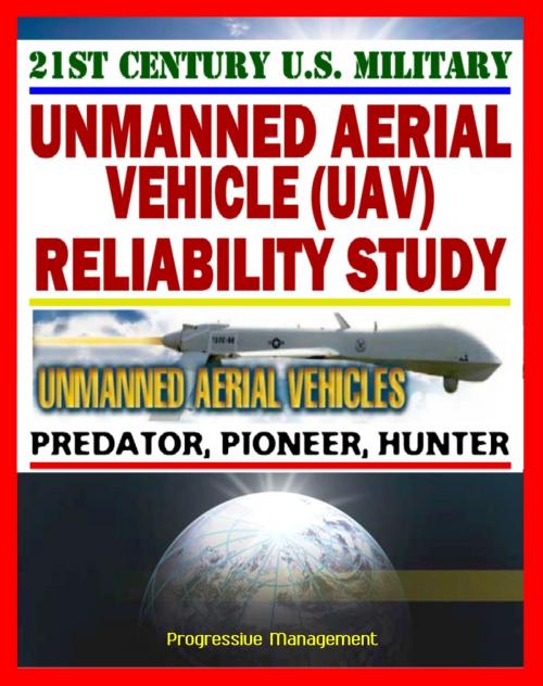 Cover of the book 21st Century Unmanned Aerial Vehicles (UAV) Reliability Study – Predator, Pioneer, Hunter, UAS – Power, Propulsion, Flight Control, Communication, Human Factors by Progressive Management, Progressive Management