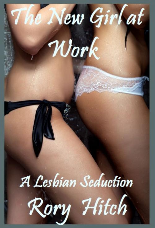 Cover of the book The New Girl At Work: A Lesbian Seduction by Rory Hitch, Rory Hitch