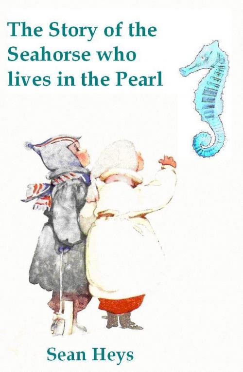 Cover of the book The Story of the Seahorse who lives in the Pearl by Sean Heys, Sean Heys