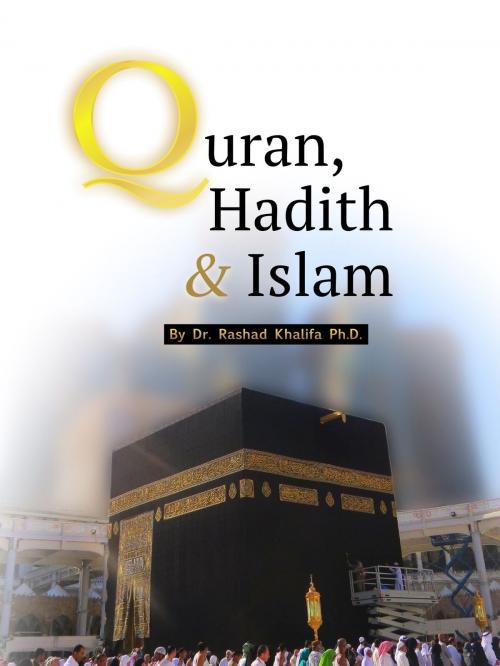 Cover of the book Quran, Hadith & Islam by Dr. Rashad Khalifa Ph.D., Dr. Rashad Khalifa Ph.D.