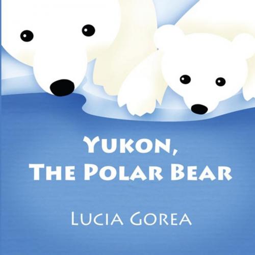 Cover of the book Yukon, the Polar Bear by Lucia Gorea, PublishAmerica