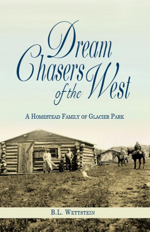 Cover of the book Dream Chasers of the West: A Homestead Family of Glacier Park by B. L. Wettstein, Riverbend Publishing