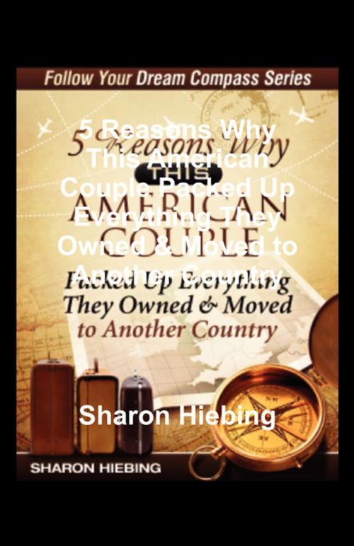 Cover of the book 5 Reasons Why This American Couple Packed Up Everything They Owned & Moved to Another Country by Sharon Hiebing, FastPencil, Inc.