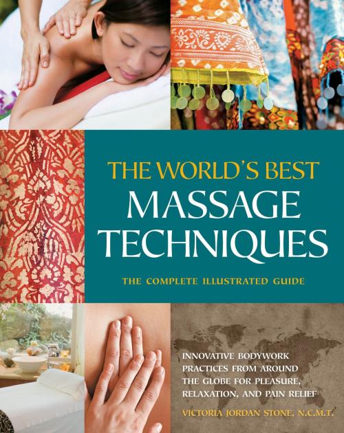 Cover of the book The The World's Best Massage Techniques The Complete Illustrated Guide: Innovative Bodywork Practices From Around the Globe for Pleasure, Relaxation, and Pain Relief by Victoria Stone, Fair Winds Press