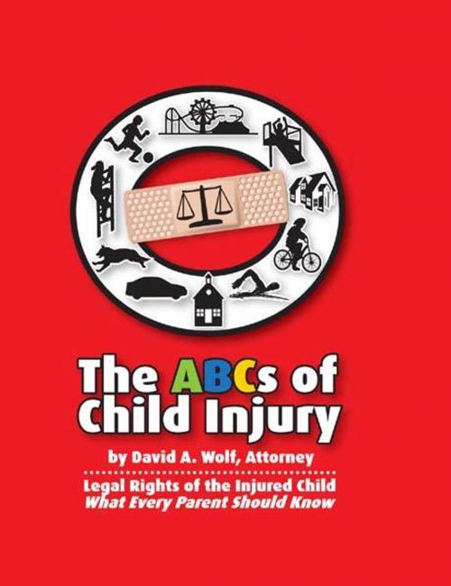 Cover of the book The ABCs of Child Injury - Legal Rights of the Injured Child - What Every Parent Should Know by David A. Wolf, David A. Wolf