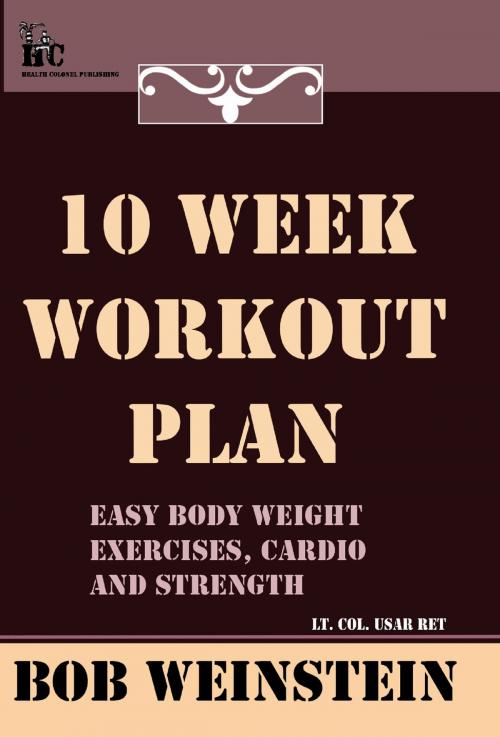 Cover of the book Ten Week Workout Plan by Bob Weinstein, Lt. Colonel, US Army, Ret., Health Colonel Publishing