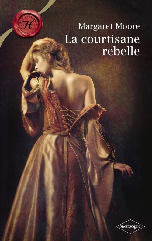 Cover of the book La courtisane rebelle (Harlequin Les Historiques) by Margaret Moore, Harlequin