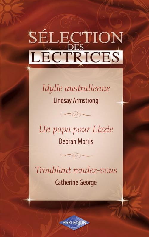 Cover of the book Idylle australienne - Un papa pour Lizzie - Troublant rendez-vous (Harlequin) by Lindsay Armstrong, Debrah Morris, Catherine George, Harlequin