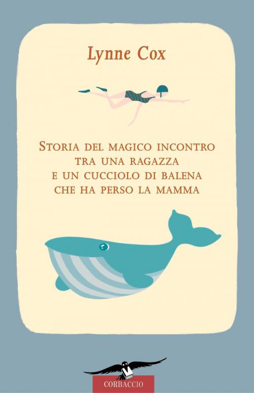 Cover of the book Storia del magico incontro tra una ragazza e un cucciolo di balena che ha perso la mamma by Lynne Cox, Corbaccio