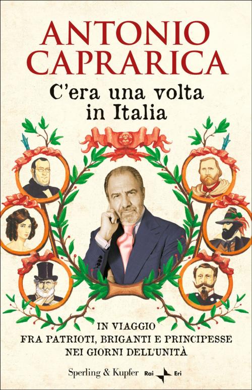 Cover of the book C'era una volta in Italia: In viaggio fra patrioti, briganti e principesse nei giorni dell'Unità by Antonio Caprarica, SPERLING & KUPFER