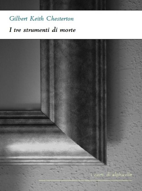 Cover of the book I tre strumenti di morte by Gilbert Keith Chesterton, Alphaville Edizioni Digitali