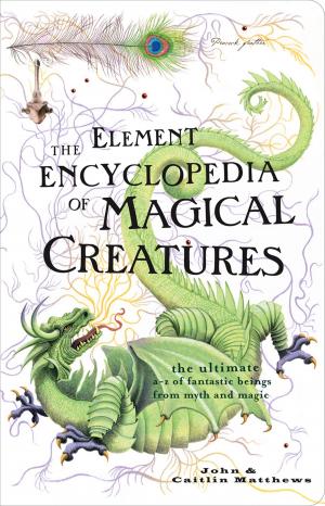 Cover of the book The Element Encyclopedia of Magical Creatures: The Ultimate A–Z of Fantastic Beings from Myth and Magic by Kathleen Tudor, Elizabeth Coldwell, Rose de Fer, Tenille Brown, Victoria Blisse, Olivia London, Flora Dain, Giselle Renarde, Heather Towne, Cèsar Sanchez Zapata