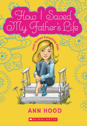 Cover of the book How I Saved My Father's Life (and Ruined Everything Else) by Suzanne Weyn