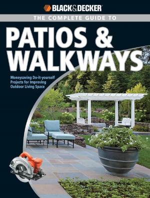 Cover of the book Black & Decker The Complete Guide to Patios & Walkways: Money-Saving Do-It-Yourself Projects for Improving Outdoor Living Space by Margaret Hubert
