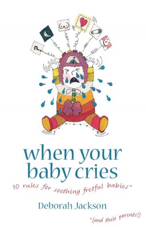Cover of the book When Your Baby Cries: 10 rules for soothing fretful babies (and their parents!) by Gabrielle Palmer