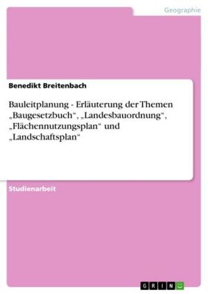 bigCover of the book Bauleitplanung - Erläuterung der Themen 'Baugesetzbuch', 'Landesbauordnung', 'Flächennutzungsplan' und 'Landschaftsplan' by 