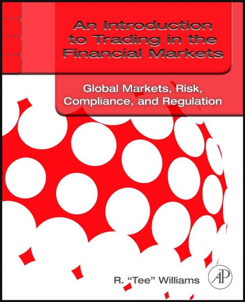 Cover of the book An Introduction to Trading in the Financial Markets: Global Markets, Risk, Compliance, and Regulation by R. Tee Williams, Elsevier Science