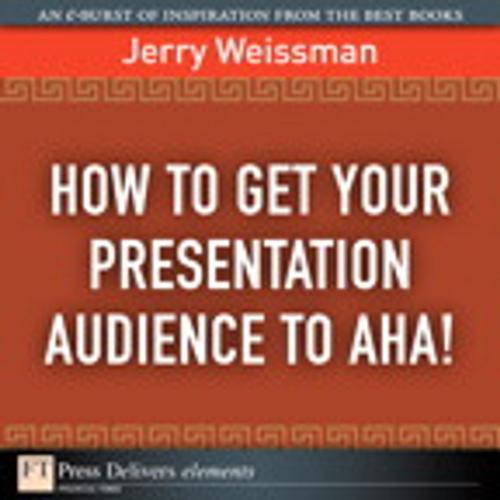 Cover of the book How to Get Your Presentation Audience to Aha! by Jerry Weissman, Pearson Education