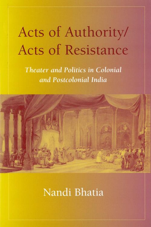 Cover of the book Acts of Authority/Acts of Resistance by Nandi Bhatia, University of Michigan Press