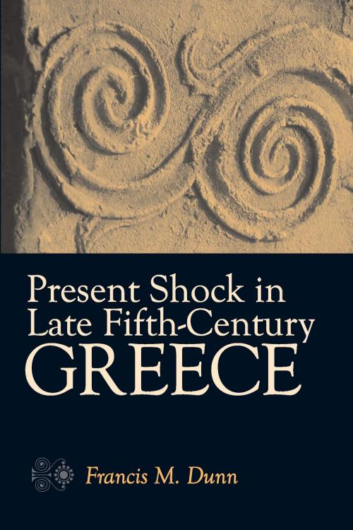 Cover of the book Present Shock in Late Fifth-Century Greece by Francis Dunn, University of Michigan Press