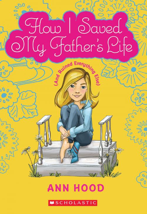 Cover of the book How I Saved My Father's Life (and Ruined Everything Else) by Ann Hood, Scholastic Inc.
